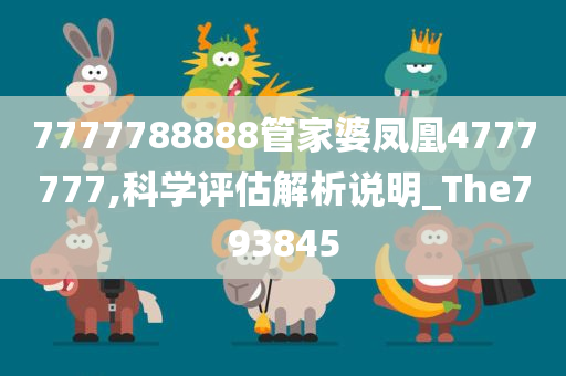 7777788888管家婆凤凰4777777,科学评估解析说明_The793845