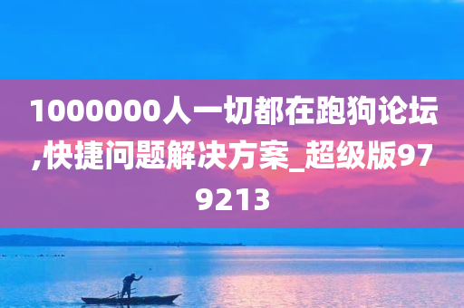 1000000人一切都在跑狗论坛,快捷问题解决方案_超级版979213