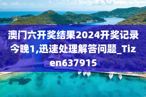 澳门六开奖结果2024开奖记录今晚1,迅速处理解答问题_Tizen637915