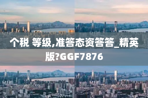 个税 等级,准答态资答答_精英版?GGF7876