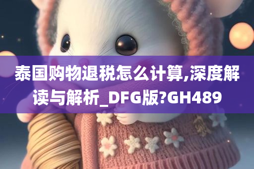 泰国购物退税怎么计算,深度解读与解析_DFG版?GH489