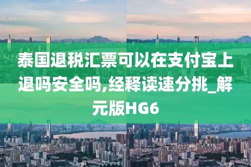 泰国退税汇票可以在支付宝上退吗安全吗,经释读速分挑_解元版HG6