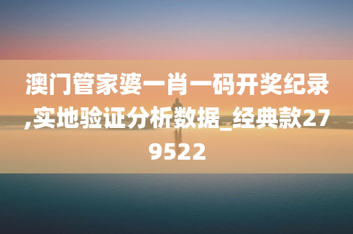 澳门管家婆一肖一码开奖纪录,实地验证分析数据_经典款279522