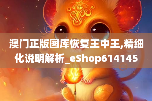 澳门正版图库恢复王中王,精细化说明解析_eShop614145