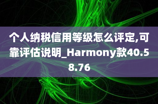 个人纳税信用等级怎么评定,可靠评估说明_Harmony款40.58.76