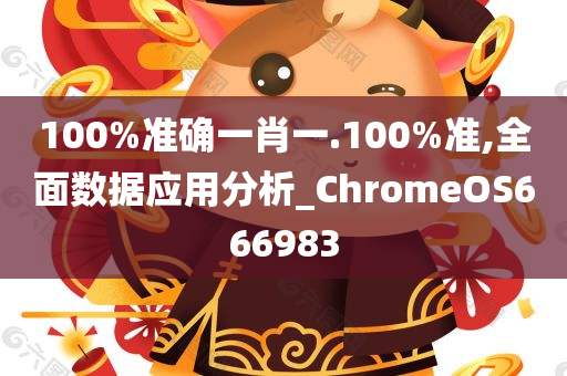 100%准确一肖一.100%准,全面数据应用分析_ChromeOS666983