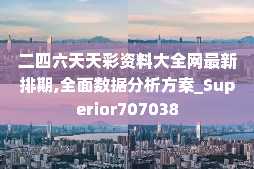 二四六天天彩资料大全网最新排期,全面数据分析方案_Superior707038