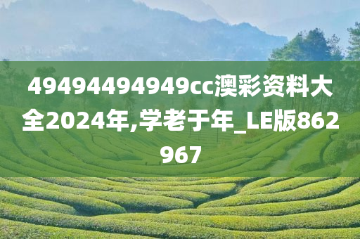 49494494949cc澳彩资料大全2024年,学老于年_LE版862967