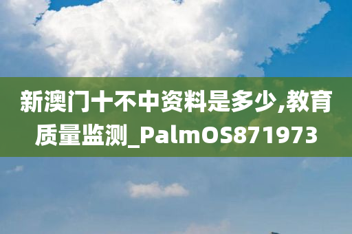 新澳门十不中资料是多少,教育质量监测_PalmOS871973