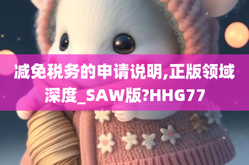 减免税务的申请说明,正版领域深度_SAW版?HHG77