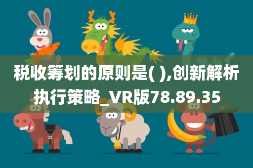 税收筹划的原则是( ),创新解析执行策略_VR版78.89.35