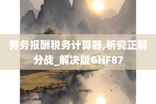 劳务报酬税务计算器,析究正解分战_解决版GHF87