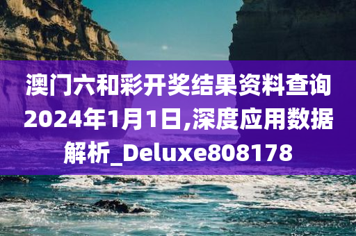 澳门六和彩开奖结果资料查询2024年1月1日,深度应用数据解析_Deluxe808178