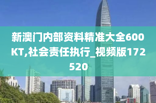 新澳门内部资料精准大全600KT,社会责任执行_视频版172520