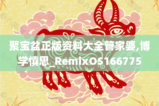 聚宝盆正版资料大全管家婆,博学慎思_RemixOS166775