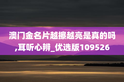 澳门金名片越擦越亮是真的吗,耳听心辨_优选版109526