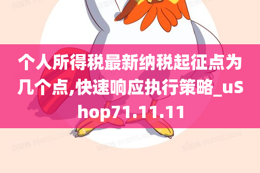 个人所得税最新纳税起征点为几个点,快速响应执行策略_uShop71.11.11