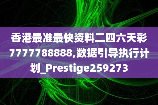 香港最准最快资料二四六天彩7777788888,数据引导执行计划_Prestige259273