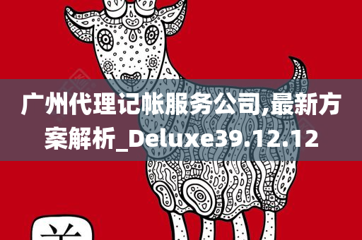 广州代理记帐服务公司,最新方案解析_Deluxe39.12.12