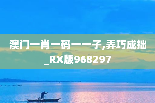 澳门一肖一码一一子,弄巧成拙_RX版968297