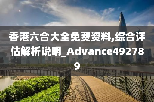 香港六合大全免费资料,综合评估解析说明_Advance492789