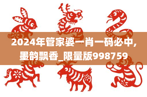 2024年管家婆一肖一码必中,墨韵飘香_限量版998759