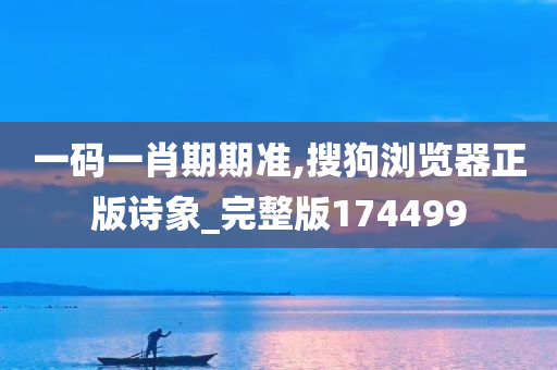 一码一肖期期准,搜狗浏览器正版诗象_完整版174499