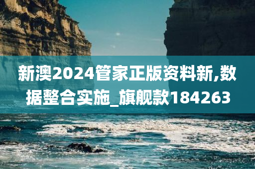 新澳2024管家正版资料新,数据整合实施_旗舰款184263