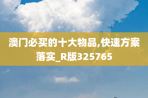 澳门必买的十大物品,快速方案落实_R版325765