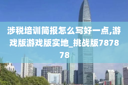 涉税培训简报怎么写好一点,游戏版游戏版实地_挑战版787878