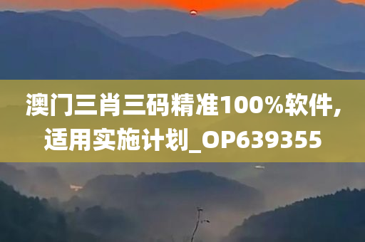 澳门三肖三码精准100%软件,适用实施计划_OP639355