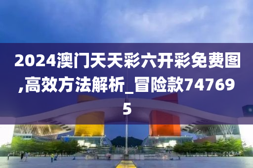 2024澳门天天彩六开彩免费图,高效方法解析_冒险款747695