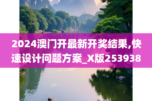 2024澳门开最新开奖结果,快速设计问题方案_X版253938