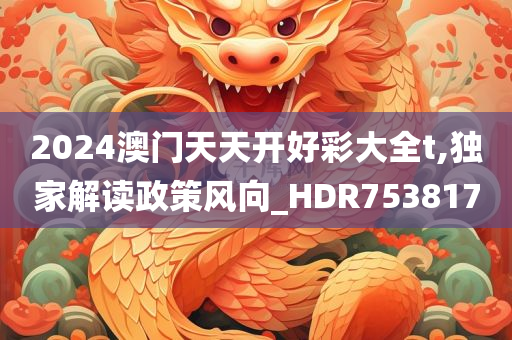 2024澳门天天开好彩大全t,独家解读政策风向_HDR753817