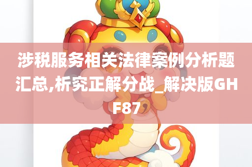 涉税服务相关法律案例分析题汇总,析究正解分战_解决版GHF87