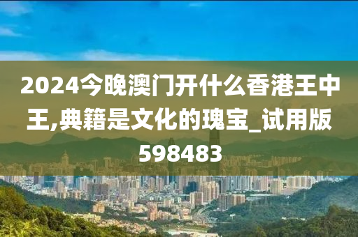 2024今晚澳门开什么香港王中王,典籍是文化的瑰宝_试用版598483