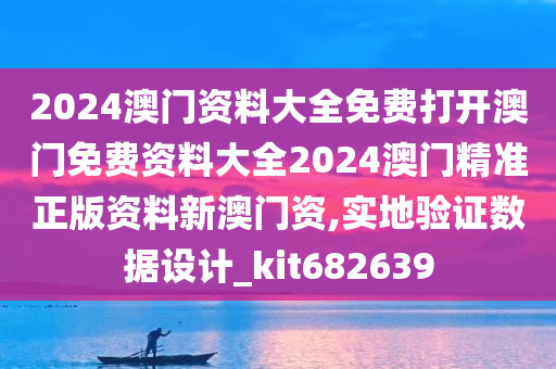 2024澳门资料大全免费打开澳门免费资料大全2024澳门精准正版资料新澳门资,实地验证数据设计_kit682639