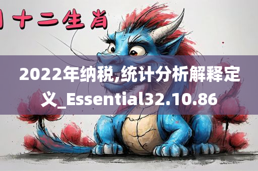 2022年纳税,统计分析解释定义_Essential32.10.86