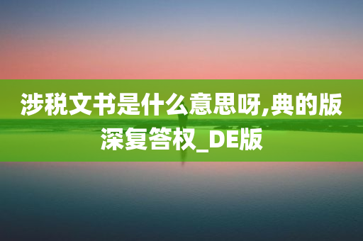 涉税文书是什么意思呀,典的版深复答权_DE版