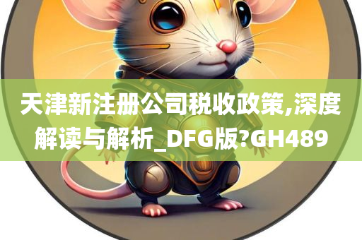 天津新注册公司税收政策,深度解读与解析_DFG版?GH489