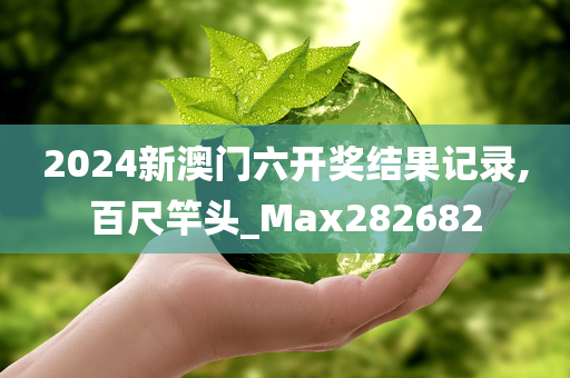 2024新澳门六开奖结果记录,百尺竿头_Max282682