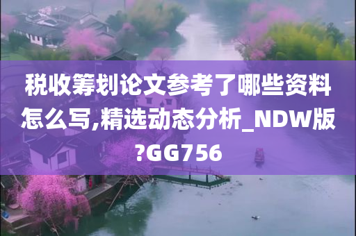 税收筹划论文参考了哪些资料怎么写,精选动态分析_NDW版?GG756