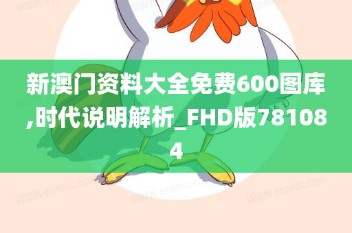 新澳门资料大全免费600图库,时代说明解析_FHD版781084