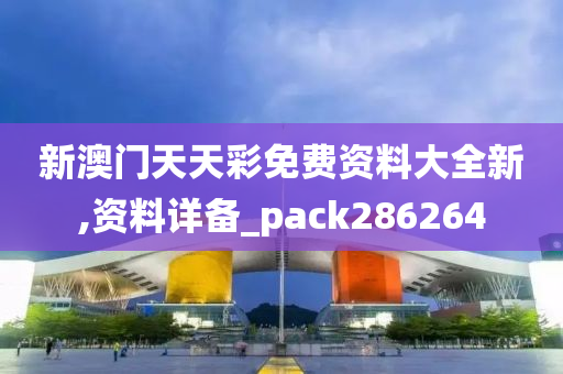 新澳门天天彩免费资料大全新,资料详备_pack286264