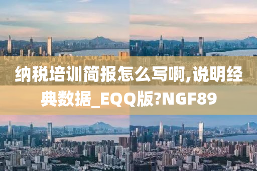 纳税培训简报怎么写啊,说明经典数据_EQQ版?NGF89