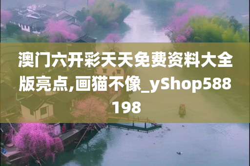 澳门六开彩天天免费资料大全版亮点,画猫不像_yShop588198