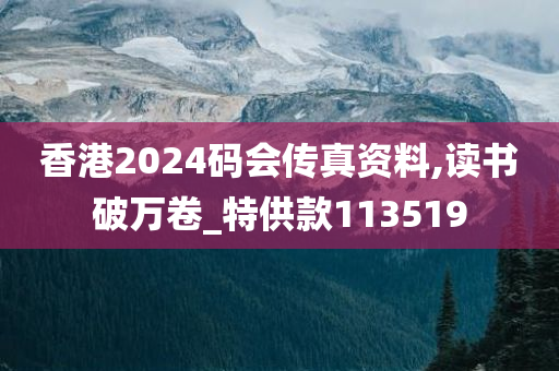 香港2024码会传真资料,读书破万卷_特供款113519