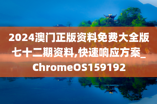 2024澳门正版资料免费大全版七十二期资料,快速响应方案_ChromeOS159192