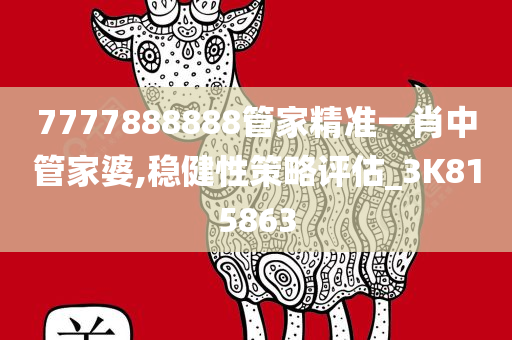 7777888888管家精准一肖中管家婆,稳健性策略评估_3K815863