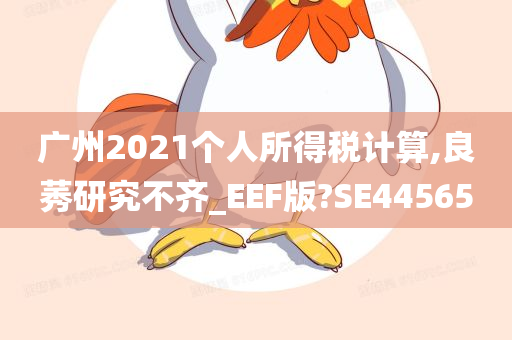 广州2021个人所得税计算,良莠研究不齐_EEF版?SE44565